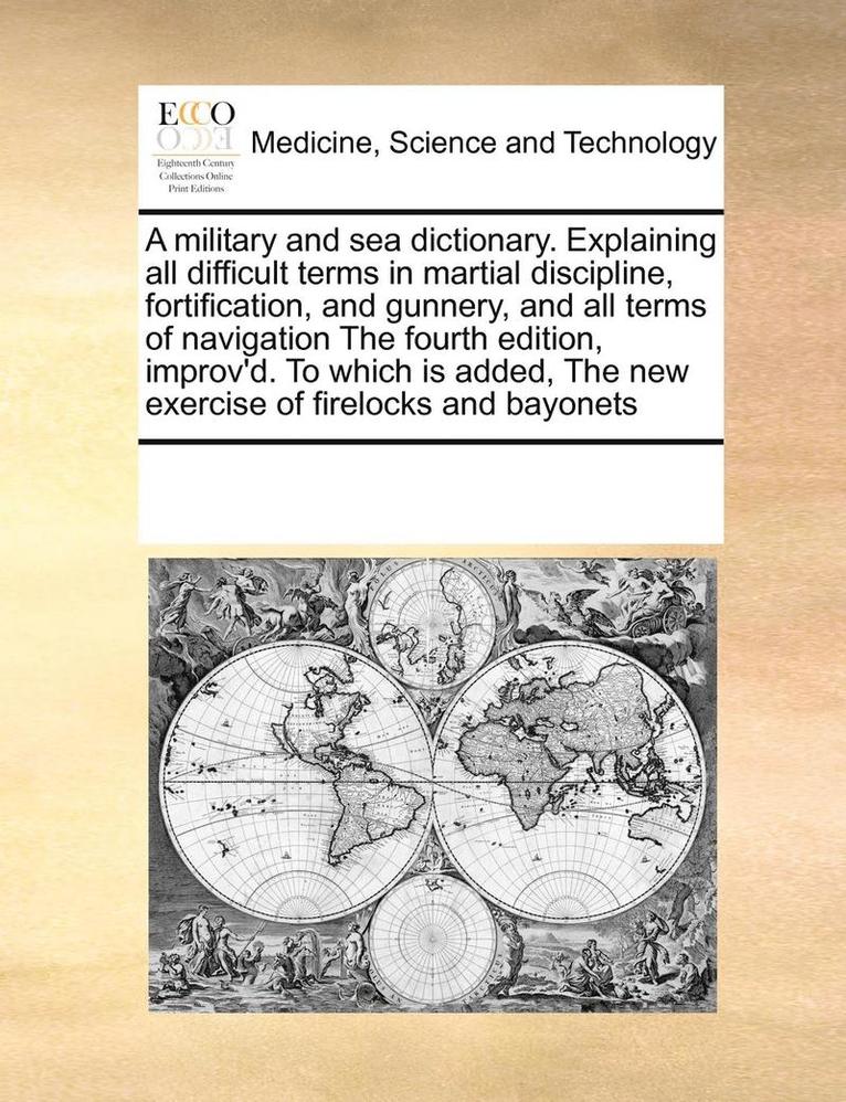Multiple Contributors - military and sea dictionary. Explaining all difficult terms in martial discipline, fortification, and gunnery, and all terms of navigation The fourth edition, improv'd. To which is added, The new exercise of firelocks and bayonets, Häftad