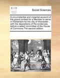 circumstantial and impartial account of the grand contest for a Member to serve in Parliament for the city of Worcester; with the depositions of the evidences, before a select committee of the Hous...