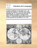 select collection of old plays vizt. I. St. Patrick for Ireland. II. Fair Em, the millers daughter &c. III. The love sick King &c. IV. Blurt master constable V. Act�on and Diana VI. Salmacida spoli...