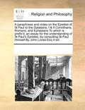 paraphrase and notes on the Epistles of St Paul to the Galatians, I & II Corinthians, Romans, and Ephesians To which is prefix'd, an essay for the understanding of St Paul's Epistles, by consulting...