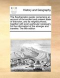 Southampton guide; comprising an account of the ancient and present state of that town, and its neighbourhood; together with every particular necessary for the information of the stranger and trave...