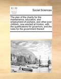 Plan of the Charity for the Maintenance, Education, and Employment of Orphans, and Other Poor Children, Now Erected at Hoxton, with the Qualifications for Governors, and the Rules for the Governmen...