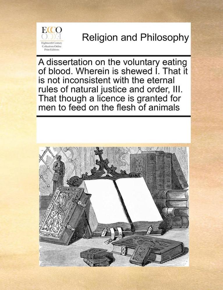 Multiple Contributors - dissertation on the voluntary eating of blood. Wherein is shewed I. That it is not inconsistent with the eternal rules of natural justice and order, III. That though a licence is granted for men to feed on the flesh of animals, Häftad. Tillgänglighet: Lägg i varukorg