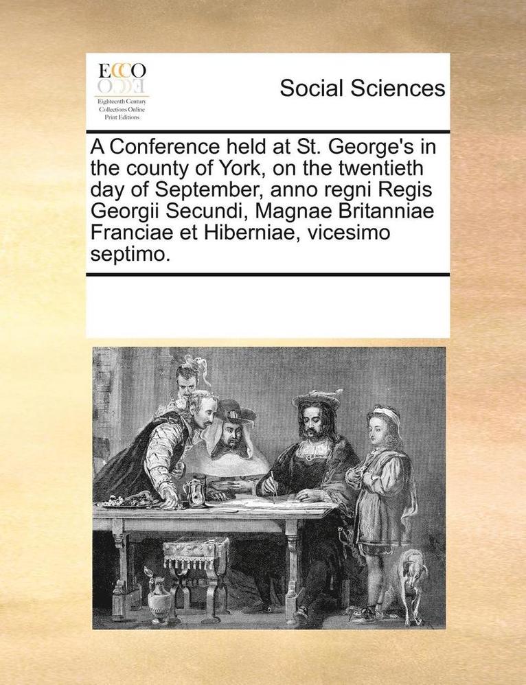 Multiple Contributors - Conference held at St. George's in the county of York, on the twentieth day of September, anno regni Regis Georgii Secundi, Magnae Britanniae Franciae et Hiberniae, vicesimo septimo., Häftad