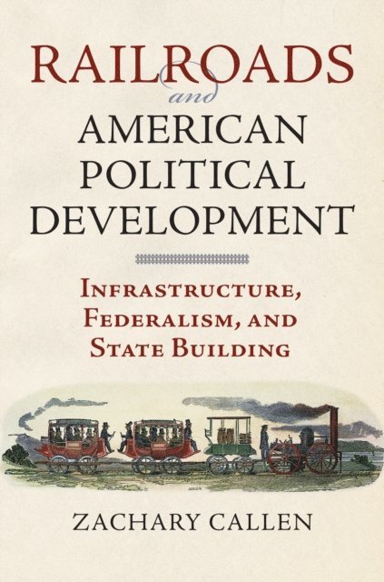 Zachary Callen - Railroads and American Political Development, E-bok