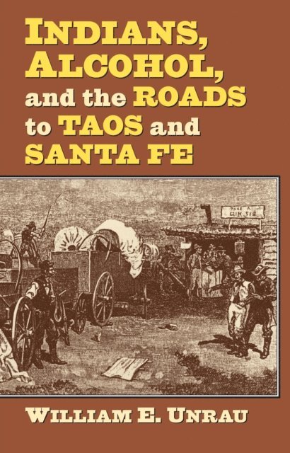 William E. Unrau - Indians, Alcohol, and the Roads to Taos and Santa Fe, E-bok
