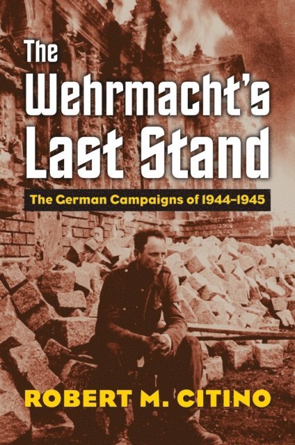 Robert M. Citino - Wehrmacht's Last Stand, E-bok