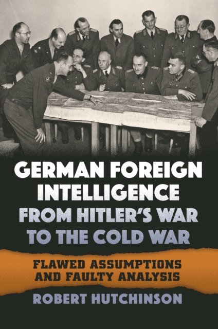 Robert Hutchinson - German Foreign Intelligence from Hitler's War to the Cold War, E-bok