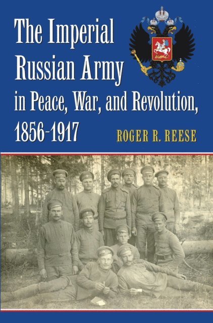 Roger R. Reese - Imperial Russian Army in Peace, War, and Revolution, 1856-1917, E-bok