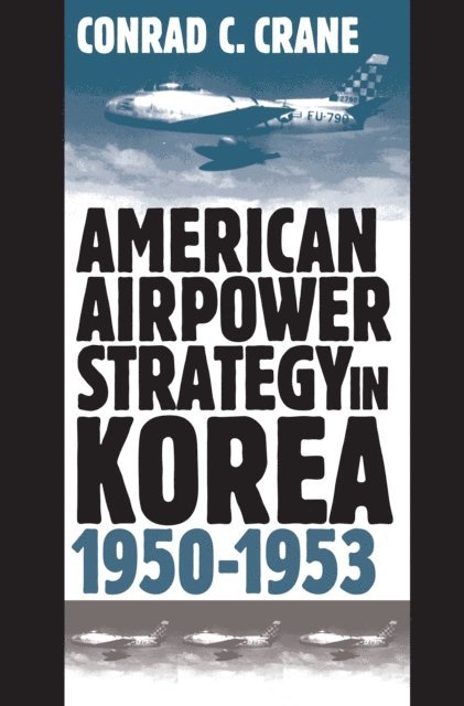 Conrad C. Crane - American Airpower Strategy in Korea, 1950-1953, E-bok