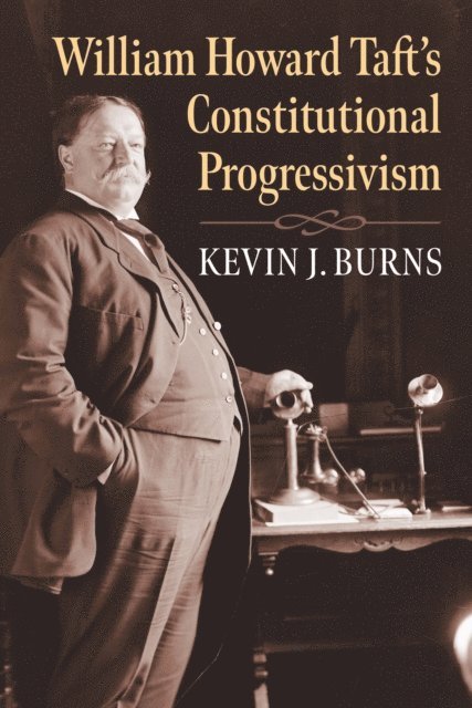 Kevin J. Burns - William Howard Taft's Constitutional Progressivism, E-bok