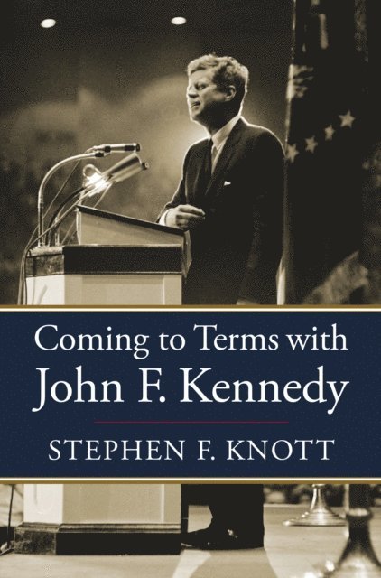 Stephen F. Knott - Coming to Terms with John F. Kennedy, E-bok