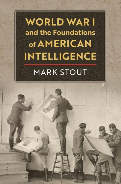 Mark Stout - World War I and the Foundations of American Intelligence, E-bok