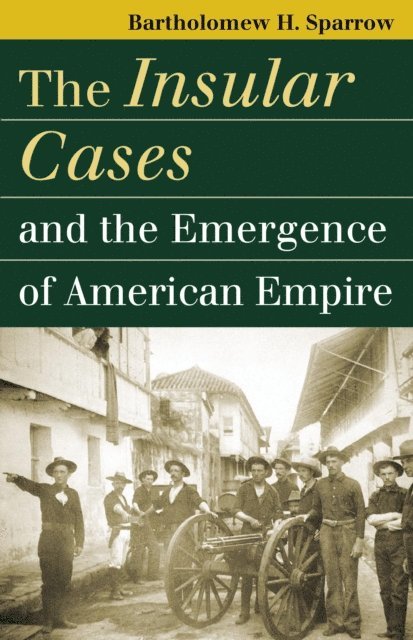 Bartholomew H. Sparrow - Insular Cases and the Emergence of American Empire, E-bok