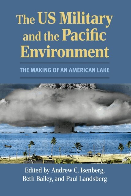 Paul Landsberg, Beth Bailey, Andrew C. Isenberg - US Military and the Pacific Environment, E-bok
