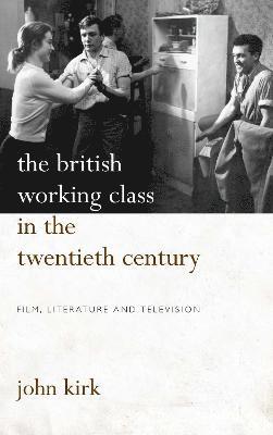 John Kirk - British Working Class in the Twentieth Century, Inbunden
