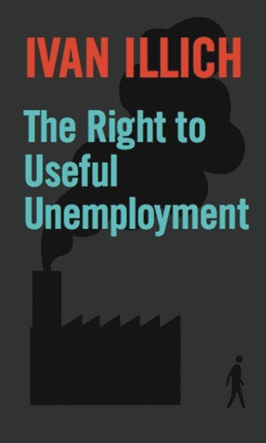 Ivan Illich - Right to Useful Unemployment, E-bok