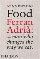 Reinventing Food: Ferran Adria, The Man Who Changed The Way We Eat