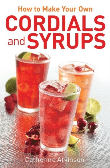 Catherine Atkinson - How to Make Your Own Cordials And Syrups, E-bok