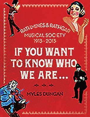 Myles Dungan - If You Want to Know Who We Are...: Rathmines & Rathgar Musical Society 1913-2013, Inbunden