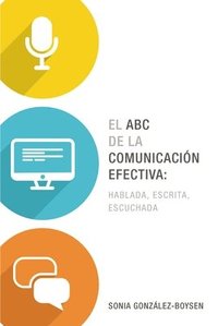 El ABC de la comunicacion efectiva: hablada, escrita y escuchada