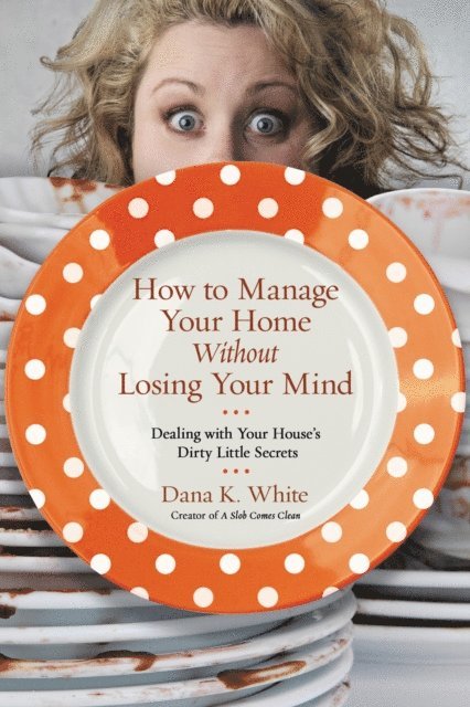 Dana K. White - How to Manage Your Home Without Losing Your Mind, E-bok