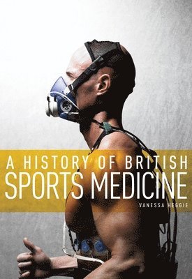 History of British Sports Medicine av Vanessa Heggie