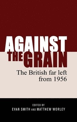 Evan Smith, Matthew Worley - Against the grain : The British far left from 1956, Inbunden