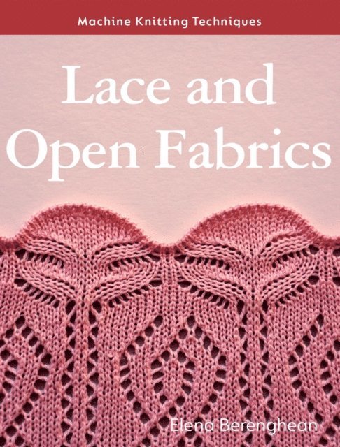 Elena Berenghean - Machine Knitting Techniques: Lace and Open Fabrics, E-bok