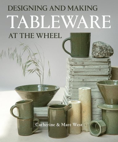 Designing and Making Tableware at The Wheel av Catherine West, Matt West