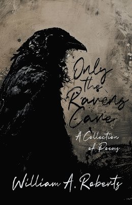 William a. Roberts - Only the Ravens Care: A Collection of Poems, Häftad