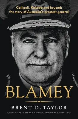 Blamey: The Story of Australia's Greatest General, for Readers of Grantlee Kieza, Peter Fitzsimons and Roland Perry
