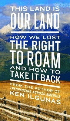 Ken Ilgunas - This Land Is Our Land: How We Lost the Right to Roam and How to Take It Back, Häftad