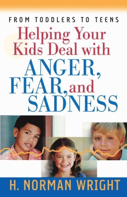H. Norman Wright - Helping Your Kids Deal with Anger, Fear, and Sadness, E-bok