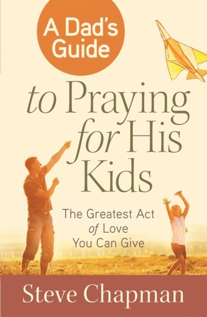 Steve Chapman - Dad's Guide to Praying for His Kids, E-bok