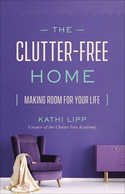 Kathi Lipp - Clutter-Free Home, Häftad