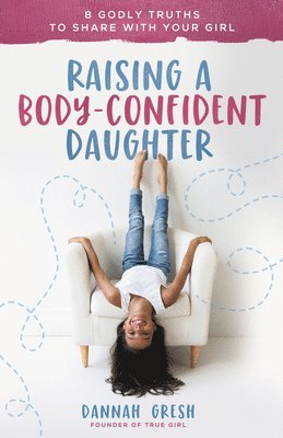 Dannah Gresh - Raising a Body-Confident Daughter, Häftad
