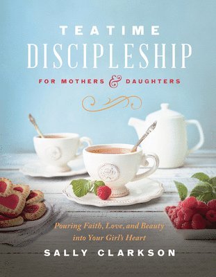Sally Clarkson - Teatime Discipleship for Mothers and Daughters, Inbunden