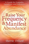 Raise Your Frequency and Manifest Abundance: A Guide for Empaths, Intuitives, and Sensitives