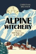 Alpine Witchery: Austrian Folk Magic, Lore, & Spellcraft
