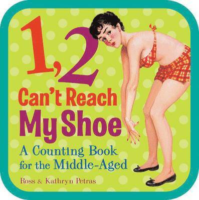 Ross Petras, Kathryn Petras - 1, 2, Can't Reach My Shoe: A Counting Book for the Middle-Aged, Kartonnage