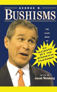 George W. Bushisms: The Slate Book of Accidental Wit and Wisdom of Our 43rd President