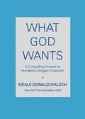 What God Wants: A Compelling Answer to Humanity's Biggest Question