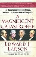 A Magnificent Catastrophe: The Tumultuous Election of 1800, America's First Presidential Campaign