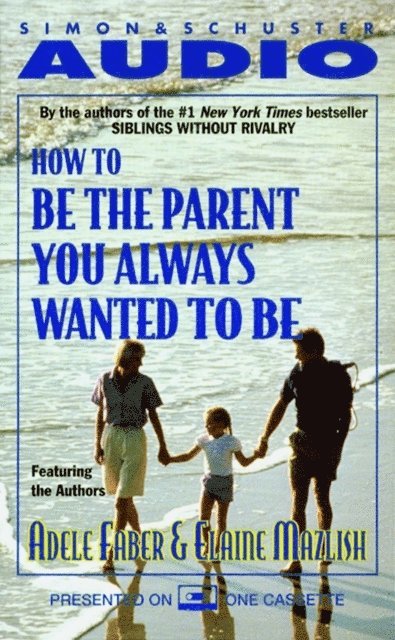Elaine Mazlish, Adele Faber - How To Be The Parent You Always Wanted To Be, Ljudbok