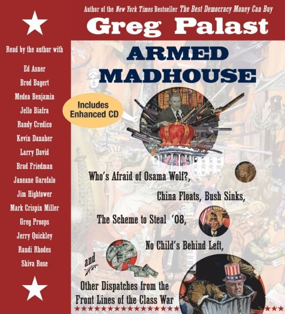 Shiva Rose, Randi Rhodes, Greg Proops, Mark Crispin Miller, Jim Hightower, Amy E. Goodman, Janeane Garofalo, Brad Friedman, Larry David, Kevin Danaher, Randy Credico, Jello Biafra, Medea Benjamin, Brod Bagert, Greg Palast - Armed Madhouse, Ljudbok