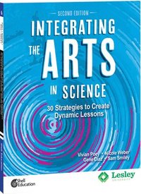 Integrating the Arts in Science: 30 Strategies to Create Dynamic Lessons, 2nd Edition