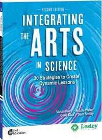 Integrating the Arts in Science: 30 Strategies to Create Dynamic Lessons, 2nd Edition: 30 Strategies to Create Dynamic Lessons