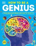 How to Be a Genius: Your Brilliant Brain and How to Train It