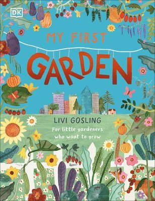 Livi Gosling - My First Garden: For Little Gardeners Who Want to Grow, Inbunden